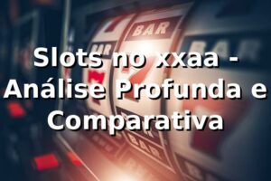 Slots no xxaa - Análise Profunda e Comparativa 📊