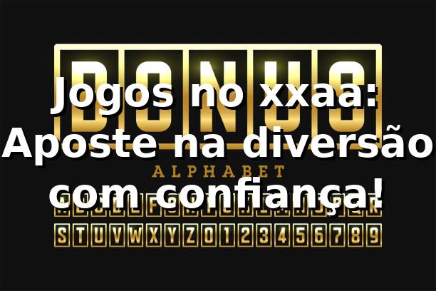 Jogos no xxaa: Aposte na diversão com confiança! 🎰